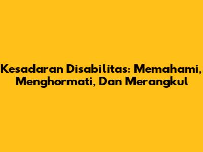 Kesadaran Disabilitas: Memahami, Menghormati, Dan Merangkul