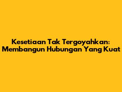 Kesetiaan Tak Tergoyahkan: Membangun Hubungan Yang Kuat