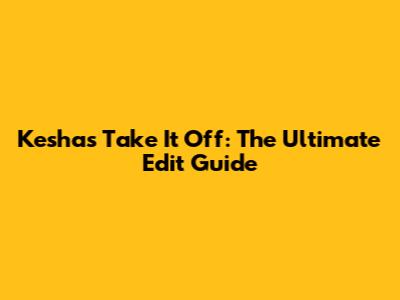 Kesha's "Take It Off": The Ultimate Edit Guide