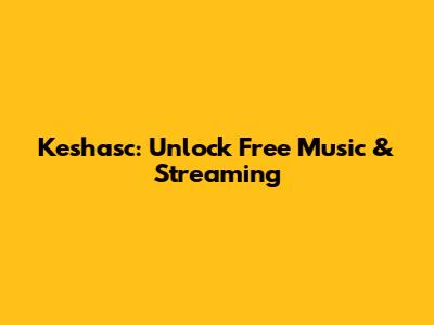 Keshasc: Unlock Free Music & Streaming