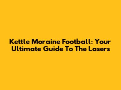 Kettle Moraine Football: Your Ultimate Guide To The Lasers