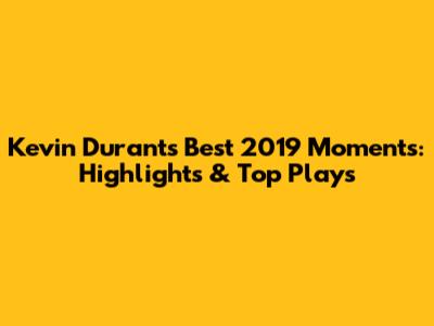Kevin Durant's Best 2019 Moments: Highlights & Top Plays