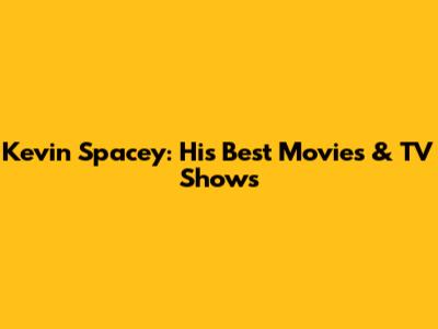Kevin Spacey: His Best Movies & TV Shows