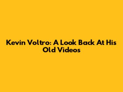 Kevin Voltro: A Look Back At His Old Videos