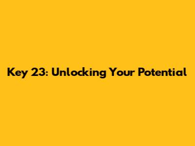 Key 23: Unlocking Your Potential
