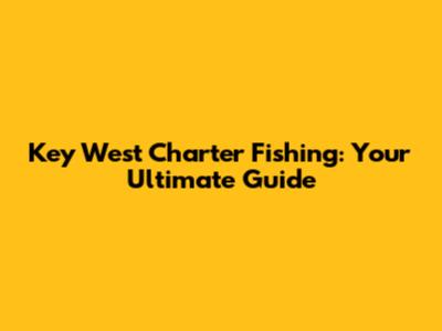 Key West Charter Fishing: Your Ultimate Guide
