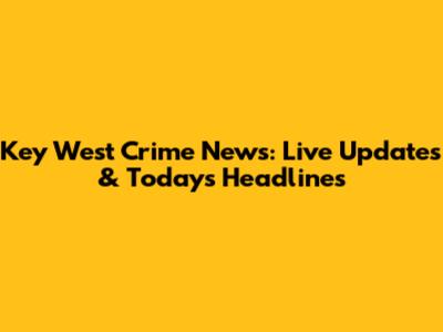 Key West Crime News: Live Updates & Today's Headlines