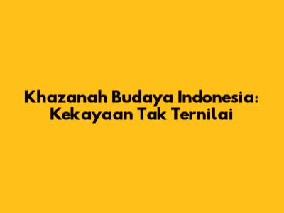 Khazanah Budaya Indonesia: Kekayaan Tak Ternilai