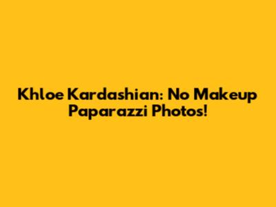 Khloe Kardashian: No Makeup Paparazzi Photos!
