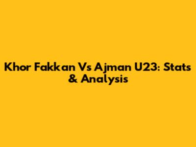 Khor Fakkan Vs Ajman U23: Stats & Analysis