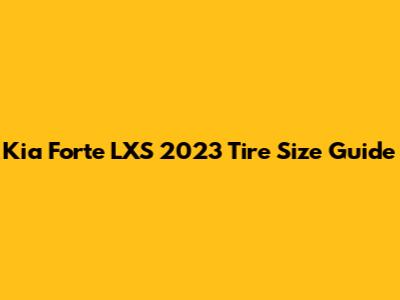 Kia Forte LXS 2023 Tire Size Guide
