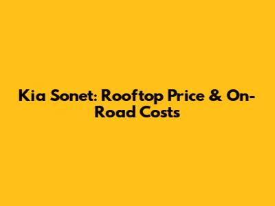 Kia Sonet: Rooftop Price & On-Road Costs