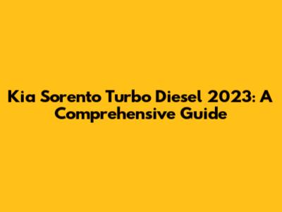 Kia Sorento Turbo Diesel 2023: A Comprehensive Guide