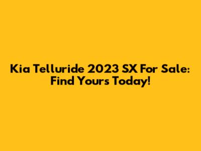 Kia Telluride 2023 SX For Sale: Find Yours Today!