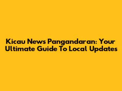 Kicau News Pangandaran: Your Ultimate Guide To Local Updates