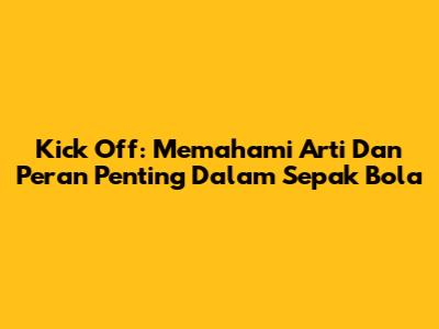 Kick Off: Memahami Arti Dan Peran Penting Dalam Sepak Bola