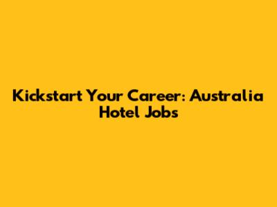 Kickstart Your Career: Australia Hotel Jobs