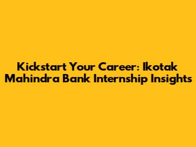 Kickstart Your Career: Ikotak Mahindra Bank Internship Insights