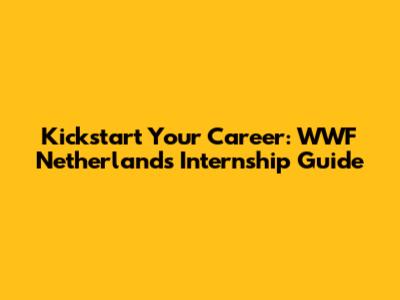 Kickstart Your Career: WWF Netherlands Internship Guide