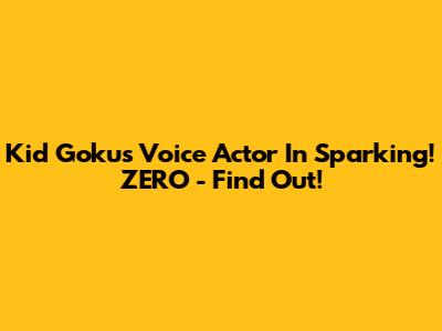 Kid Goku's Voice Actor In Sparking! ZERO - Find Out!