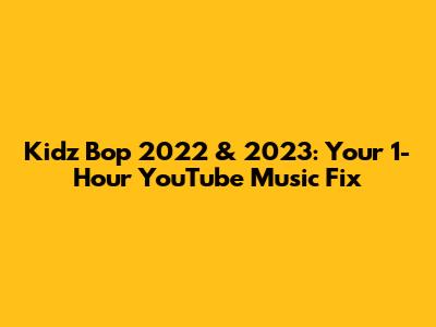 Kidz Bop 2022 & 2023: Your 1-Hour YouTube Music Fix