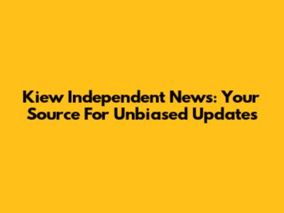 Kiew Independent News: Your Source For Unbiased Updates