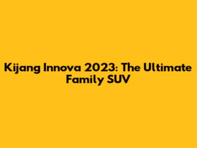 Kijang Innova 2023: The Ultimate Family SUV