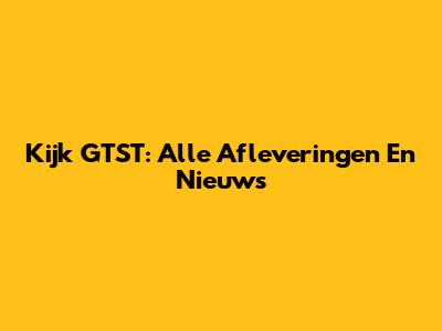 Kijk GTST: Alle Afleveringen En Nieuws