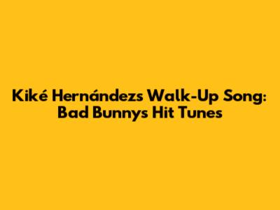 Kiké Hernández's Walk-Up Song: Bad Bunny's Hit Tunes
