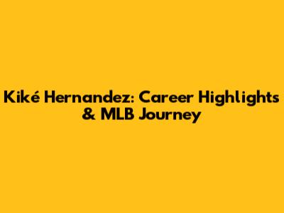 Kiké Hernandez: Career Highlights & MLB Journey