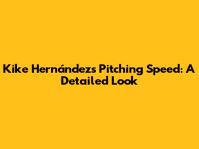 Kike Hernández's Pitching Speed: A Detailed Look
