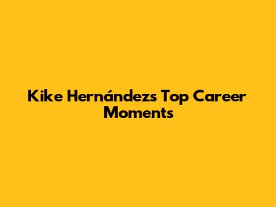 Kike Hernández's Top Career Moments