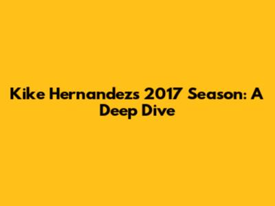 Kike Hernandez's 2017 Season: A Deep Dive