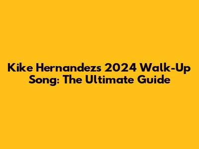 Kike Hernandez's 2024 Walk-Up Song: The Ultimate Guide
