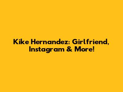 Kike Hernandez: Girlfriend, Instagram & More!