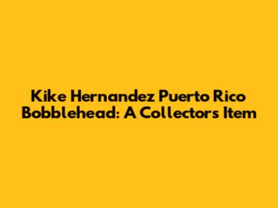 Kike Hernandez Puerto Rico Bobblehead: A Collector's Item