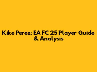 Kike Perez: EA FC 25 Player Guide & Analysis