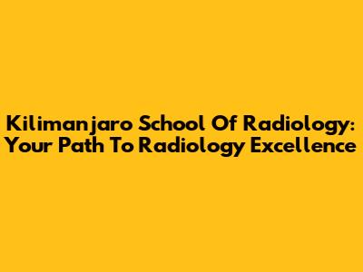 Kilimanjaro School Of Radiology: Your Path To Radiology Excellence