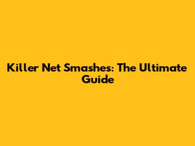 Killer Net Smashes: The Ultimate Guide