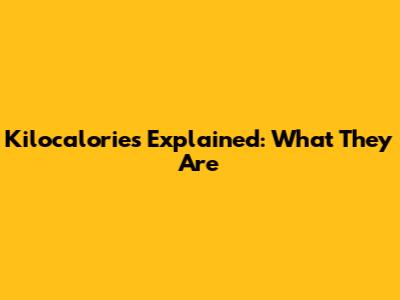 Kilocalories Explained: What They Are