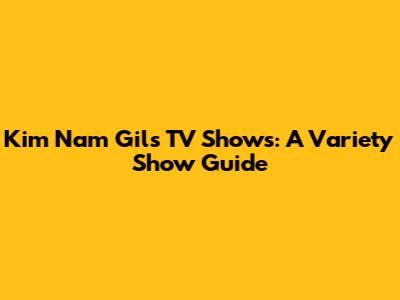 Kim Nam Gil's TV Shows: A Variety Show Guide