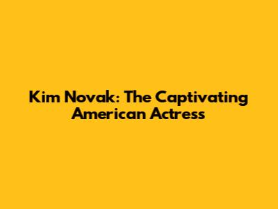 Kim Novak: The Captivating American Actress