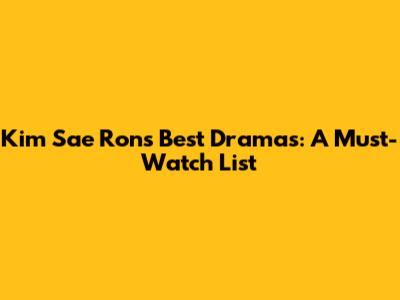 Kim Sae Ron's Best Dramas: A Must-Watch List