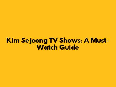 Kim Sejeong TV Shows: A Must-Watch Guide