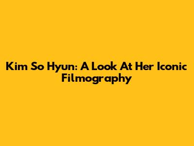 Kim So Hyun: A Look At Her Iconic Filmography