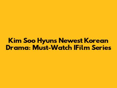 Kim Soo Hyun's Newest Korean Drama: Must-Watch IFilm Series