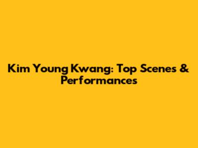 Kim Young Kwang: Top Scenes & Performances