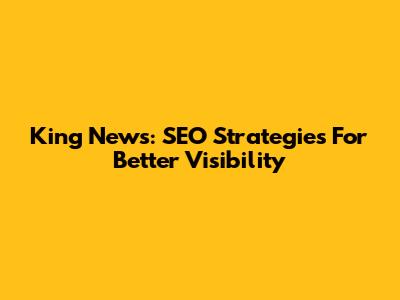 King News: SEO Strategies For Better Visibility