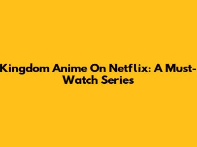 Kingdom Anime On Netflix: A Must-Watch Series