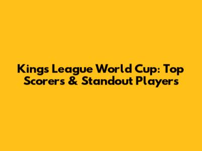 Kings League World Cup: Top Scorers & Standout Players